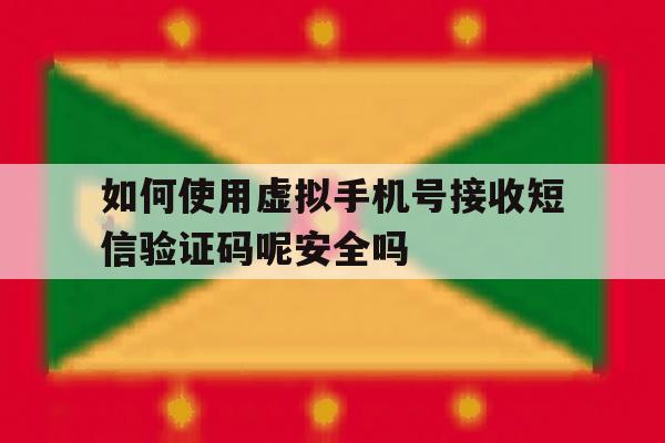 关于如何使用虚拟手机号接收短信验证码呢安全吗的信息 关于如何使用虚拟手机号接收短信验证码呢安全吗的信息
