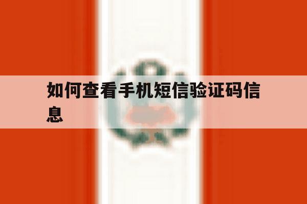 如何查看手机短信验证码信息 如何查看手机短信验证码信息