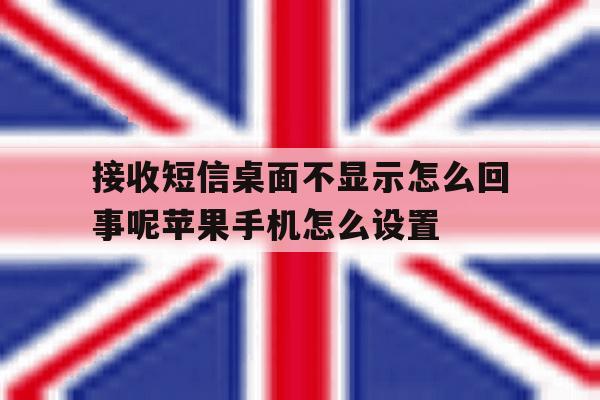 接收短信桌面不显示怎么回事呢苹果手机怎么设置的简单介绍 接收短信桌面不显示怎么回事呢苹果手机怎么设置的简单介绍
