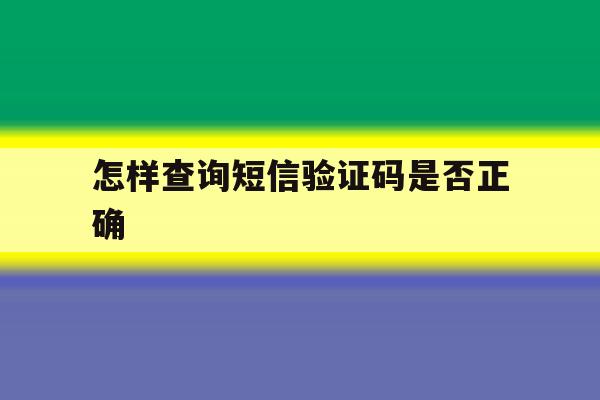 怎样查询短信验证码是否正确 怎样查询短信验证码是否正确
