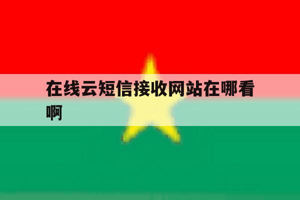 在线云短信接收网站在哪看啊 在线云短信接收网站在哪看啊
