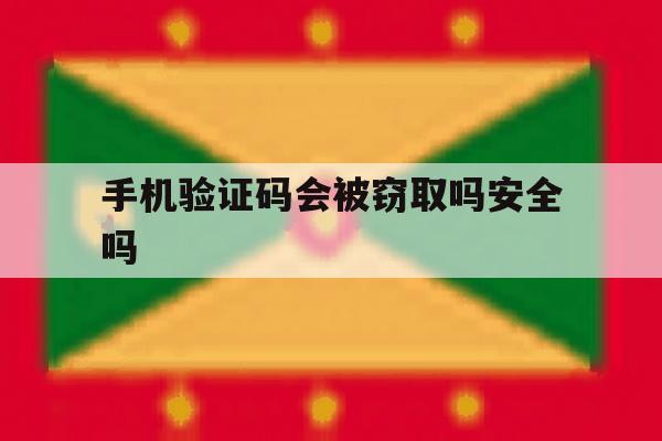 手机验证码会被窃取吗安全吗 手机验证码会被窃取吗安全吗