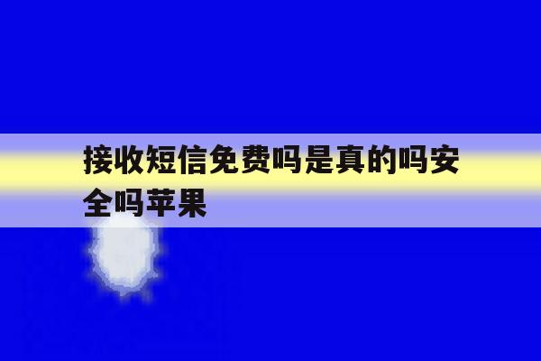 接收短信免费吗是真的吗安全吗苹果 接收短信免费吗是真的吗安全吗苹果