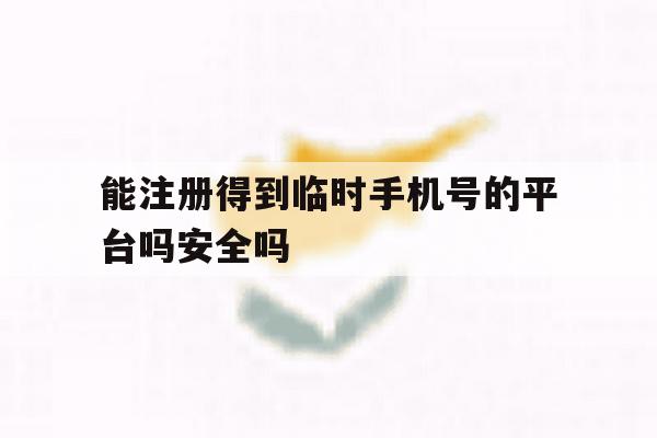 能注册得到临时手机号的平台吗安全吗的简单介绍 能注册得到临时手机号的平台吗安全吗的简单介绍