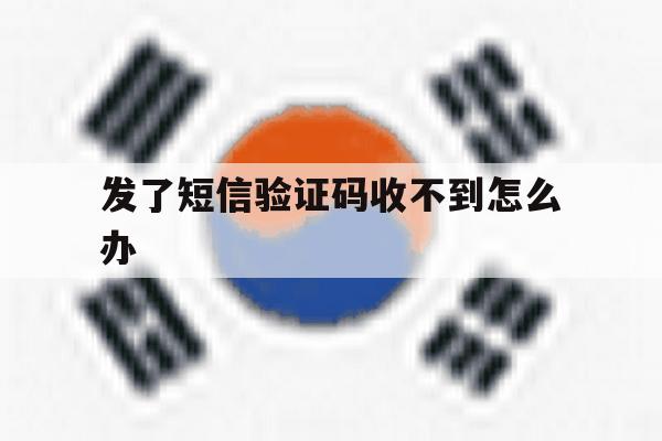 发了短信验证码收不到怎么办 发了短信验证码收不到怎么办