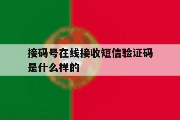 接码号在线接收短信验证码是什么样的的简单介绍 接码号在线接收短信验证码是什么样的的简单介绍