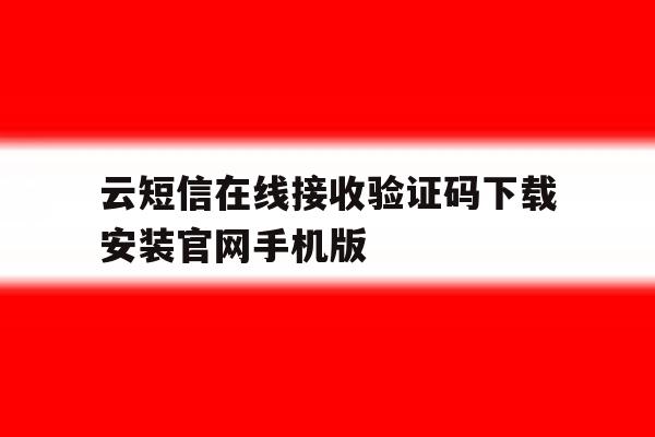 云短信在线接收验证码下载安装官网手机版的简单介绍 云短信在线接收验证码下载安装官网手机版的简单介绍