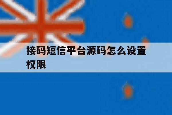 接码短信平台源码怎么设置权限 接码短信平台源码怎么设置权限