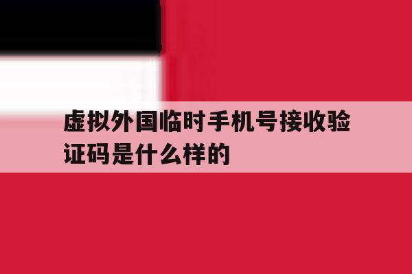 包含虚拟外国临时手机号接收验证码是什么样的的词条 包含虚拟外国临时手机号接收验证码是什么样的的词条