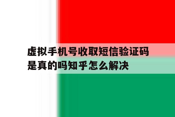 包含虚拟手机号收取短信验证码是真的吗知乎怎么解决的词条 包含虚拟手机号收取短信验证码是真的吗知乎怎么解决的词条