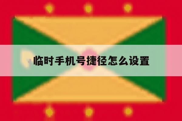 临时手机号捷径怎么设置 临时手机号捷径怎么设置