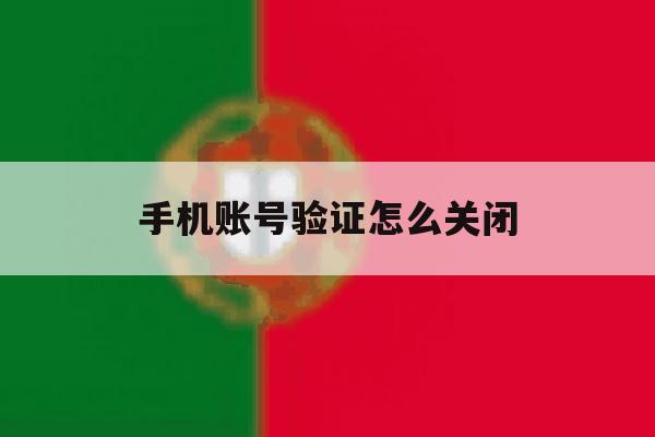 手机账号验证怎么关闭 手机账号验证怎么关闭