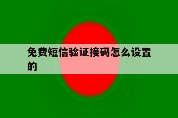 免费短信验证接码怎么设置的 免费短信验证接码怎么设置的