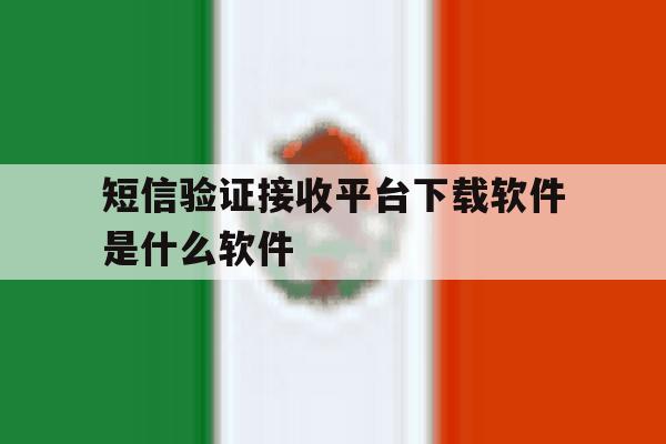 短信验证接收平台下载软件是什么软件 短信验证接收平台下载软件是什么软件