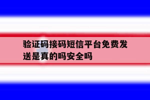 验证码接码短信平台免费发送是真的吗安全吗 验证码接码短信平台免费发送是真的吗安全吗