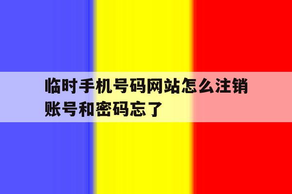 包含临时手机号码网站怎么注销账号和密码忘了的词条 包含临时手机号码网站怎么注销账号和密码忘了的词条