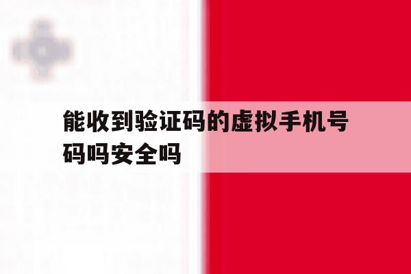 能收到验证码的虚拟手机号码吗安全吗的简单介绍 能收到验证码的虚拟手机号码吗安全吗的简单介绍