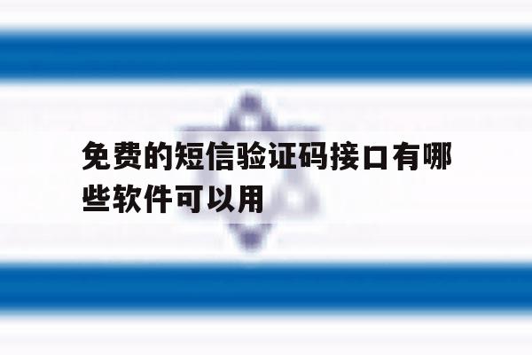 免费的短信验证码接口有哪些软件可以用 免费的短信验证码接口有哪些软件可以用