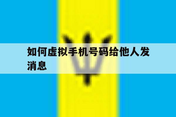 如何虚拟手机号码给他人发消息 如何虚拟手机号码给他人发消息