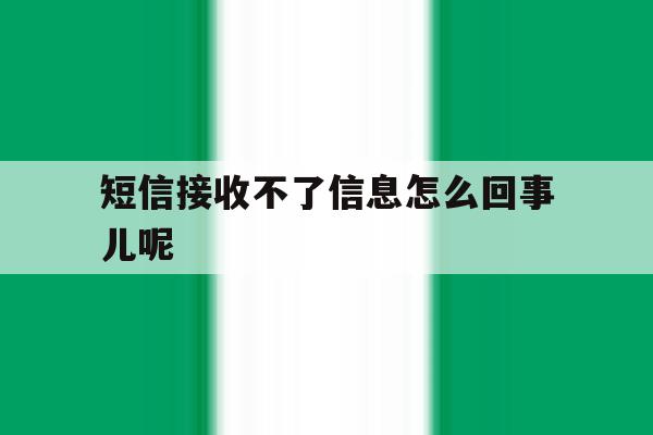 短信接收不了信息怎么回事儿呢 短信接收不了信息怎么回事儿呢