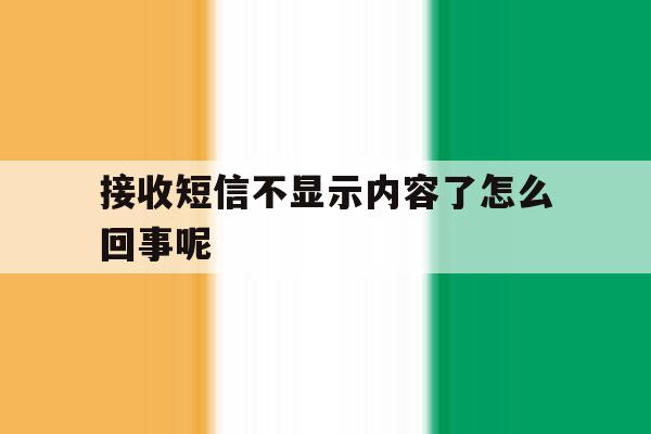 接收短信不显示内容了怎么回事呢 接收短信不显示内容了怎么回事呢