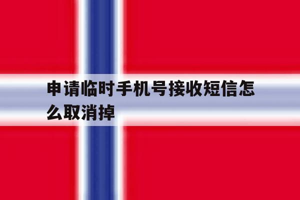 包含申请临时手机号接收短信怎么取消掉的词条 包含申请临时手机号接收短信怎么取消掉的词条