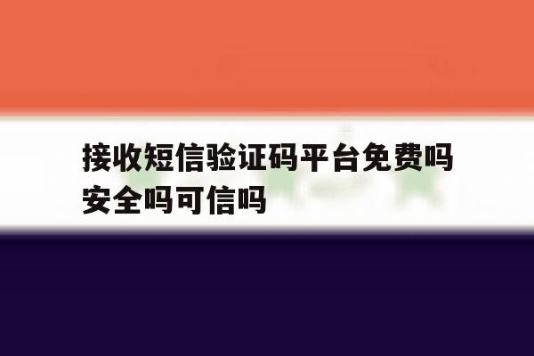 接收短信验证码平台免费吗安全吗可信吗 接收短信验证码平台免费吗安全吗可信吗