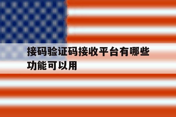 接码验证码接收平台有哪些功能可以用 接码验证码接收平台有哪些功能可以用