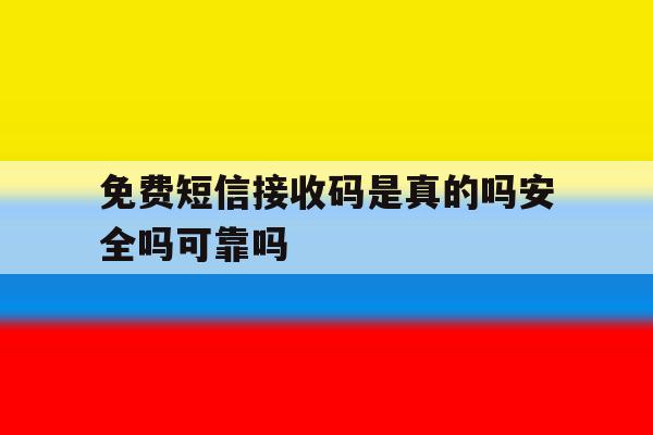 免费短信接收码是真的吗安全吗可靠吗的简单介绍 免费短信接收码是真的吗安全吗可靠吗的简单介绍