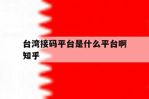 关于台湾接码平台是什么平台啊知乎的信息 关于台湾接码平台是什么平台啊知乎的信息