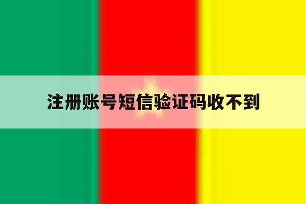 注册账号短信验证码收不到 注册账号短信验证码收不到
