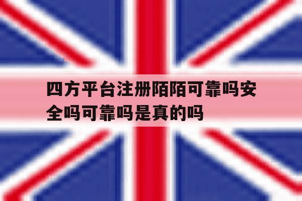 包含四方平台注册陌陌可靠吗安全吗可靠吗是真的吗的词条 包含四方平台注册陌陌可靠吗安全吗可靠吗是真的吗的词条
