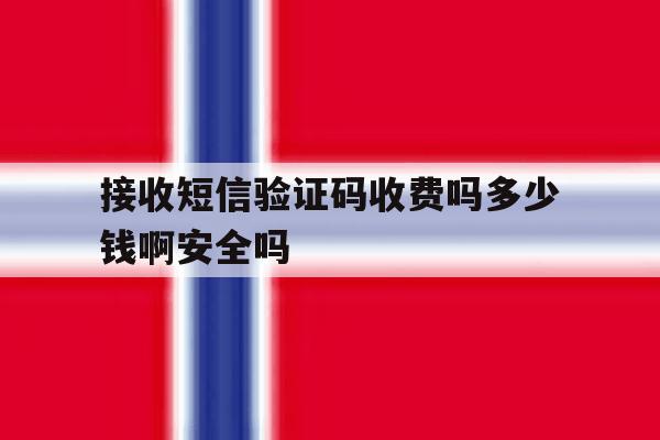 接收短信验证码收费吗多少钱啊安全吗的简单介绍 接收短信验证码收费吗多少钱啊安全吗的简单介绍