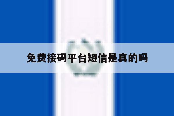 免费接码平台短信是真的吗 免费接码平台短信是真的吗