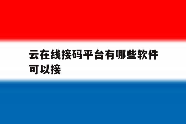 云在线接码平台有哪些软件可以接 云在线接码平台有哪些软件可以接