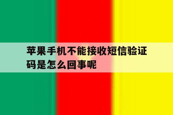 苹果手机不能接收短信验证码是怎么回事呢的简单介绍 苹果手机不能接收短信验证码是怎么回事呢的简单介绍