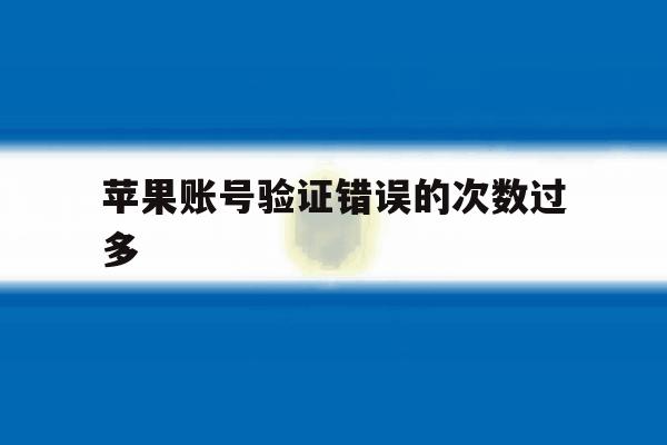 苹果账号验证错误的次数过多 苹果账号验证错误的次数过多