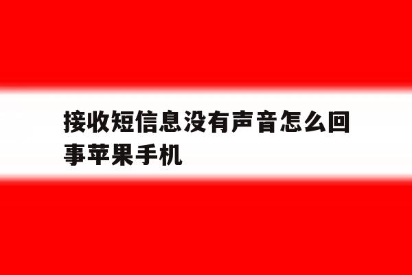 接收短信息没有声音怎么回事苹果手机的简单介绍 接收短信息没有声音怎么回事苹果手机的简单介绍