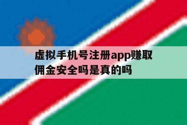 包含虚拟手机号注册app赚取佣金安全吗是真的吗的词条