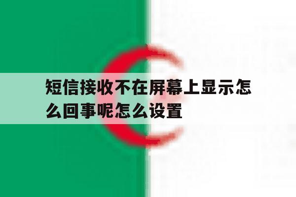 短信接收不在屏幕上显示怎么回事呢怎么设置的简单介绍 短信接收不在屏幕上显示怎么回事呢怎么设置的简单介绍