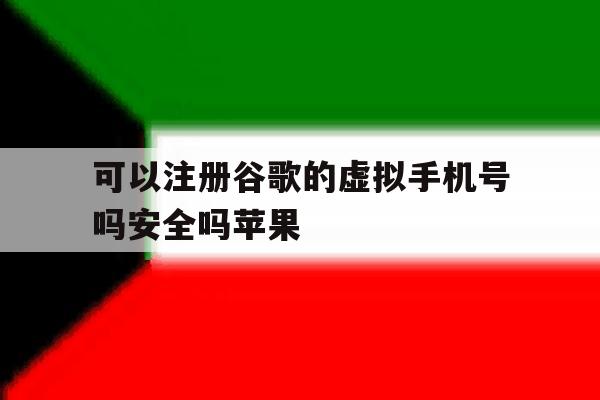 可以注册谷歌的虚拟手机号吗安全吗苹果 可以注册谷歌的虚拟手机号吗安全吗苹果