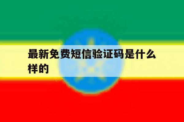 最新免费短信验证码是什么样的 最新免费短信验证码是什么样的