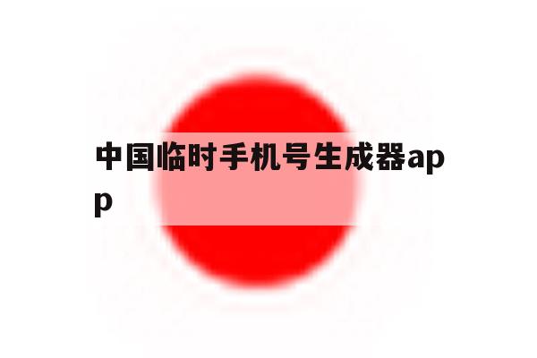 中国临时手机号生成器app 中国临时手机号生成器app