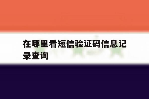 在哪里看短信验证码信息记录查询 在哪里看短信验证码信息记录查询