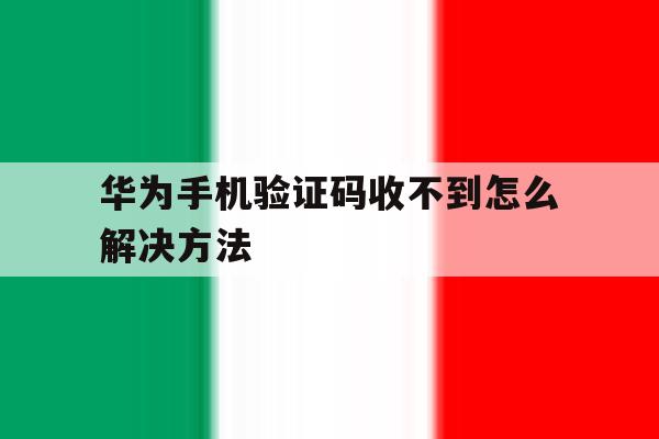 华为手机验证码收不到怎么解决方法 华为手机验证码收不到怎么解决方法