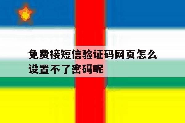 关于免费接短信验证码网页怎么设置不了密码呢的信息 关于免费接短信验证码网页怎么设置不了密码呢的信息
