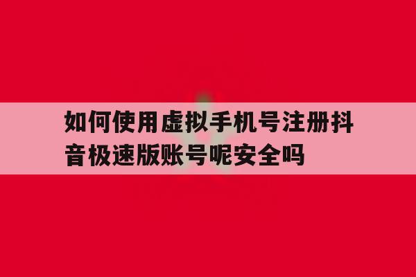 如何使用虚拟手机号注册抖音极速版账号呢安全吗的简单介绍 如何使用虚拟手机号注册抖音极速版账号呢安全吗的简单介绍