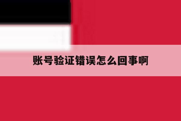 账号验证错误怎么回事啊 账号验证错误怎么回事啊