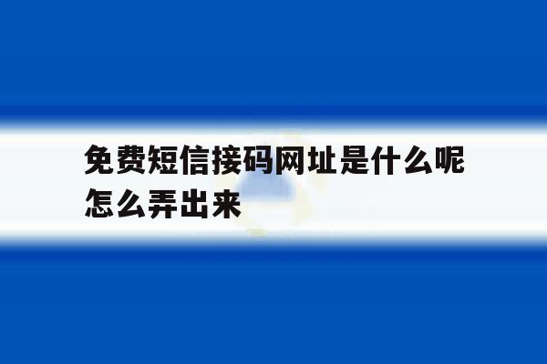 免费短信接码网址是什么呢怎么弄出来 免费短信接码网址是什么呢怎么弄出来