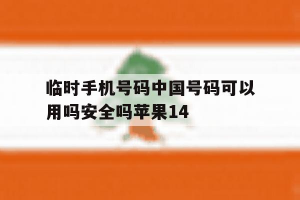临时手机号码中国号码可以用吗安全吗苹果14的简单介绍 临时手机号码中国号码可以用吗安全吗苹果14的简单介绍